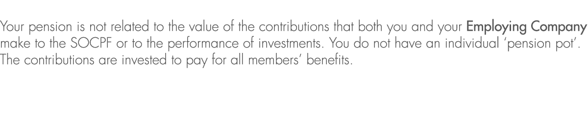 Your pension is not related to the value of the contributions that both you and your Employing Company make to the SO...