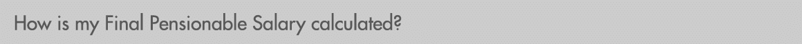 How is my Final Pensionable Salary calculated?