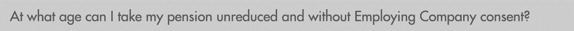 At what age can I take my pension unreduced and without Employing Company consent?