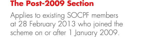 The Post 2009 Section Applies to existing SOCPF members at 28 February 2013 who joined the scheme on or after 1 Janua...
