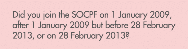 Did you join the SOCPF on 1 January 2009, after 1 January 2009 but before 28 February 2013, or on 28 February 2013? 