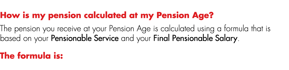How is my pension calculated at my Pension Age? The pension you receive at your Pension Age is calculated using a for...