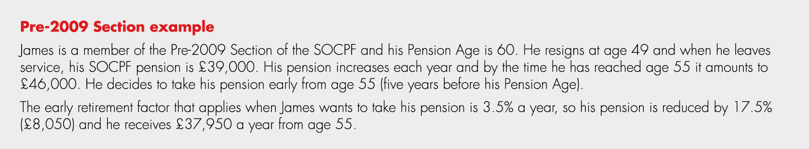 Pre 2009 Section example James is a member of the Pre 2009 Section of the SOCPF and his Pension Age is 60. He resigns...