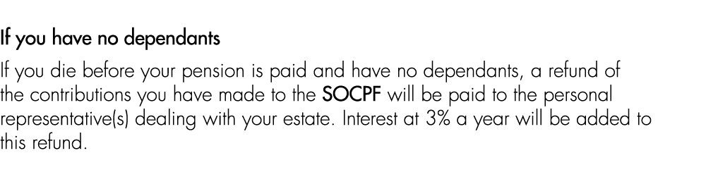 If you have no dependants If you die before your pension is paid and have no dependants, a refund of the contribution...