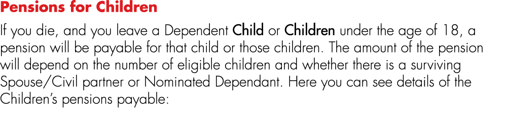 Pensions for Children If you die, and you leave a Dependent Child or Children under the age of 18, a pension will be ...