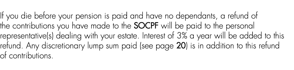 If you die before your pension is paid and have no dependants, a refund of the contributions you have made to the SOC...