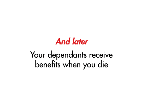 And later Your dependants receive benefits when you die