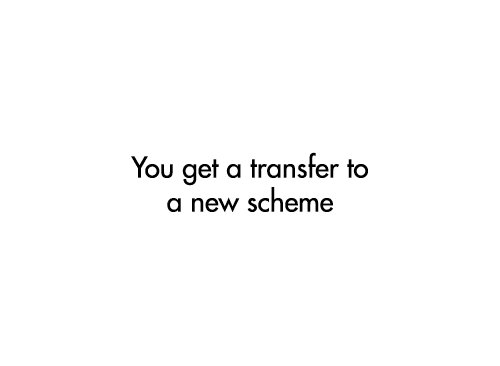 You get a transfer to a new scheme