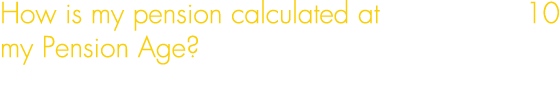 How is my pension calculated at 10 my Pension Age? 