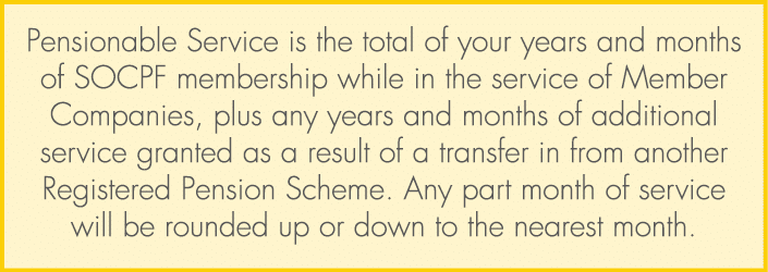 Pensionable Service is the total of your years and months of SOCPF membership while in the service of Member Companie...